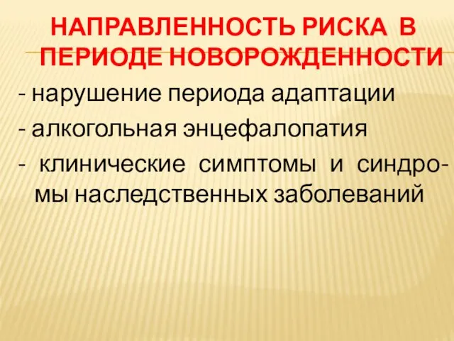 НАПРАВЛЕННОСТЬ РИСКА В ПЕРИОДЕ НОВОРОЖДЕННОСТИ - нарушение периода адаптации - алкогольная энцефалопатия