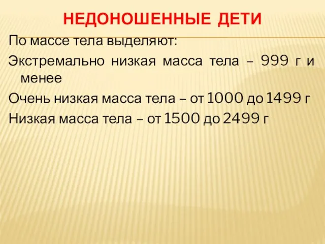 НЕДОНОШЕННЫЕ ДЕТИ По массе тела выделяют: Экстремально низкая масса тела – 999