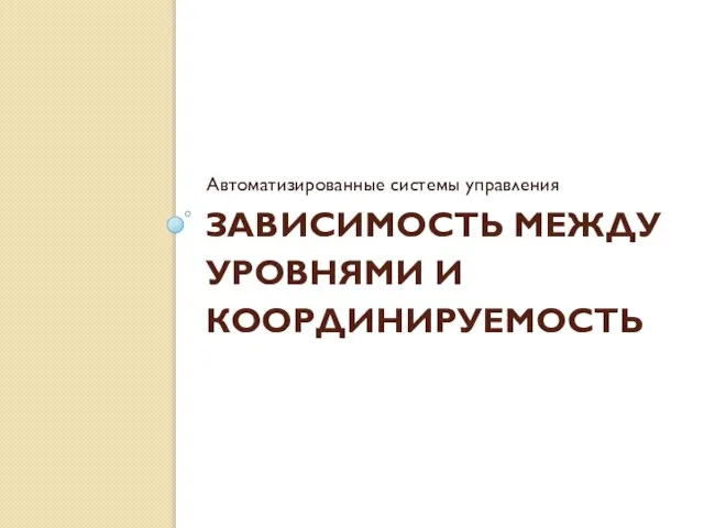 ЗАВИСИМОСТЬ МЕЖДУ УРОВНЯМИ И КООРДИНИРУЕМОСТЬ Автоматизированные системы управления