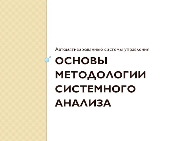 ОСНОВЫ МЕТОДОЛОГИИ СИСТЕМНОГО АНАЛИЗА Автоматизированные системы управления