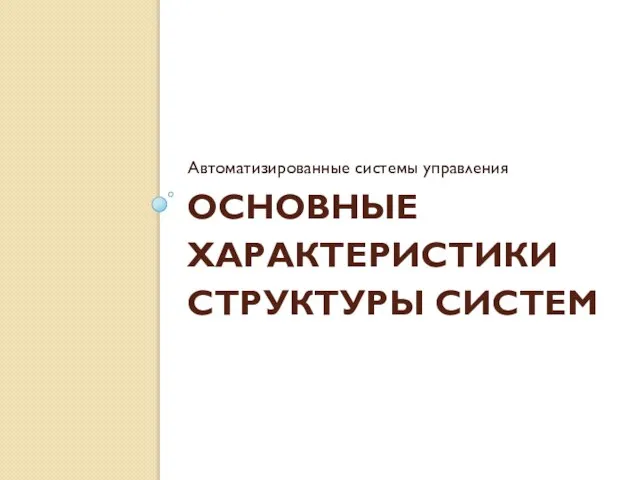 ОСНОВНЫЕ ХАРАКТЕРИСТИКИ СТРУКТУРЫ СИСТЕМ Автоматизированные системы управления