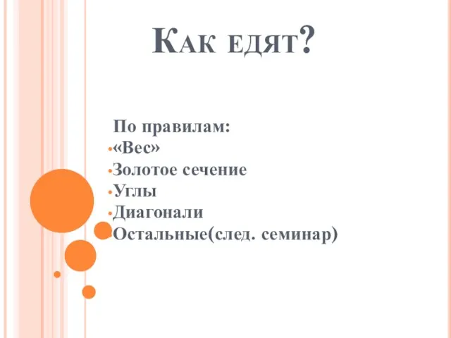 Как едят? По правилам: «Вес» Золотое сечение Углы Диагонали Остальные(след. семинар)