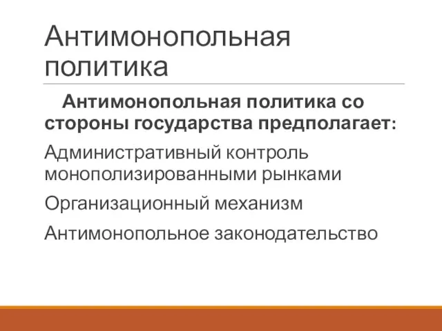 Антимонопольная политика Антимонопольная политика со стороны государства предполагает: Административный контроль монополизированными рынками Организационный механизм Антимонопольное законодательство