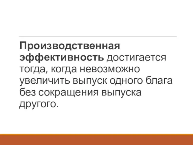 Производственная эффективность достигается тогда, когда невозможно увеличить выпуск одного блага без сокращения выпуска другого.