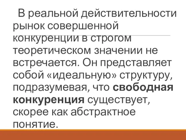 В реальной действительности рынок совершенной конкуренции в строгом теоретическом значении не встречается.