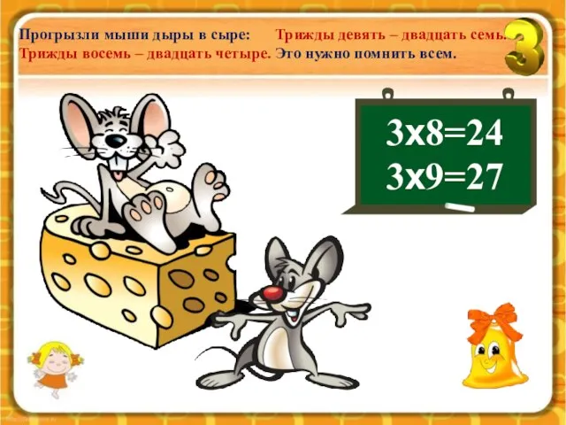 3х8=24 3х9=27 Прогрызли мыши дыры в сыре: Трижды восемь – двадцать четыре.
