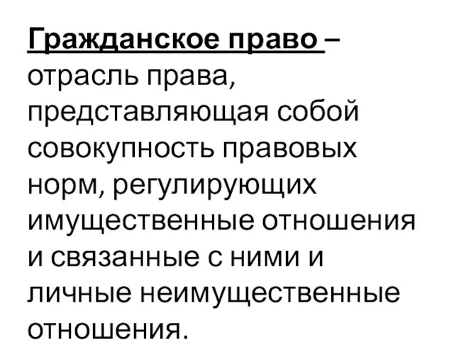 Гражданское право – отрасль права, представляющая собой совокупность правовых норм, регулирующих имущественные