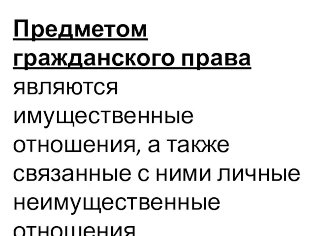 Предметом гражданского права являются имущественные отношения, а также связанные с ними личные неимущественные отношения.