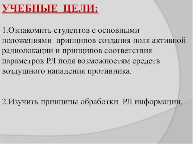 УЧЕБНЫЕ ЦЕЛИ: 1.Ознакомить студентов с основными положениями принципов создания поля активной радиолокации