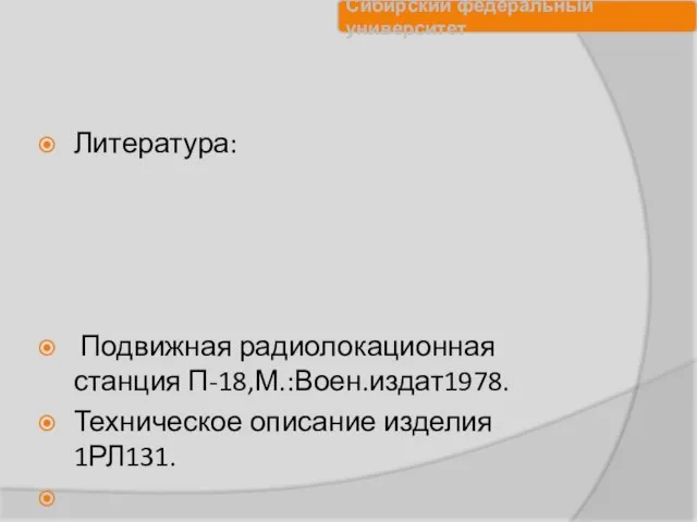 Литература: Подвижная радиолокационная станция П-18,М.:Воен.издат1978. Техническое описание изделия 1РЛ131.