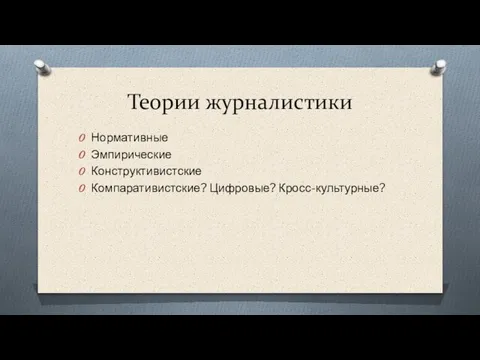 Теории журналистики Нормативные Эмпирические Конструктивистские Компаративистские? Цифровые? Кросс-культурные?