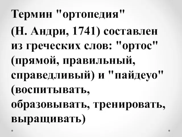 Термин "ортопедия" (Н. Андри, 1741) составлен из греческих слов: "ортос" (прямой, правильный,