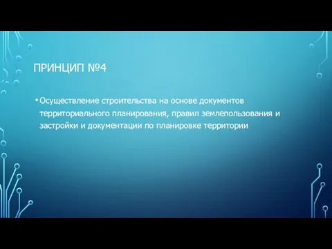 ПРИНЦИП №4 Осуществление строительства на основе документов территориального планирования, правил землепользования и