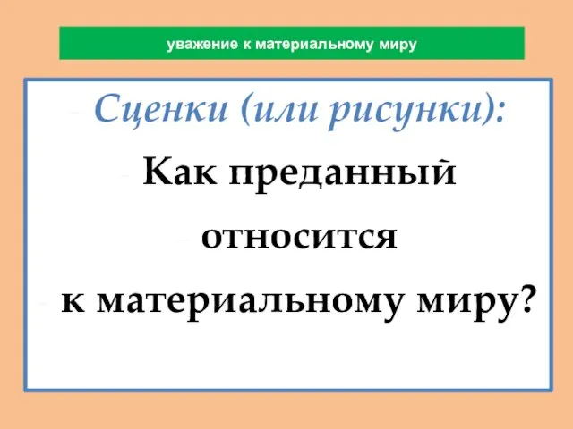 уважение к материальному миру Сценки (или рисунки): Как преданный относится к материальному миру?