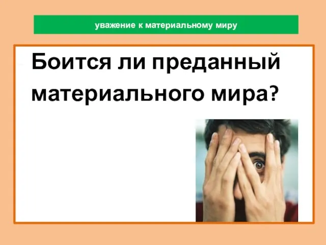 уважение к материальному миру Боится ли преданный материального мира?