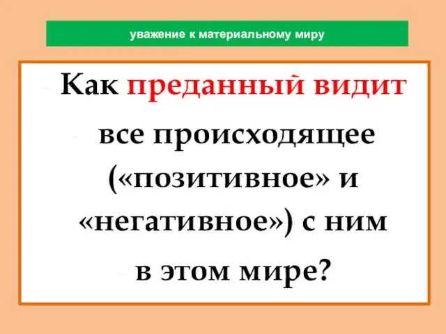 уважение к материальному миру Как преданный видит все происходящее («позитивное» и «негативное»)