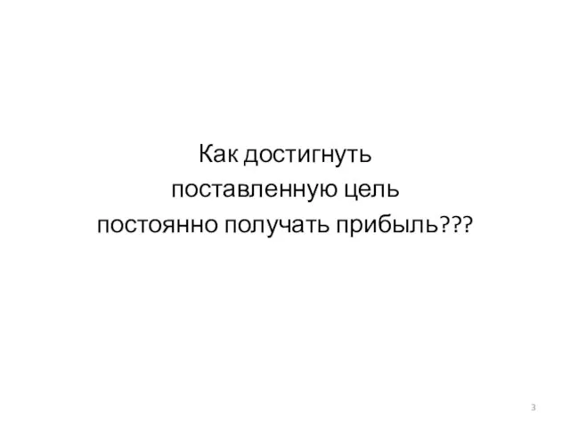 Как достигнуть поставленную цель постоянно получать прибыль???