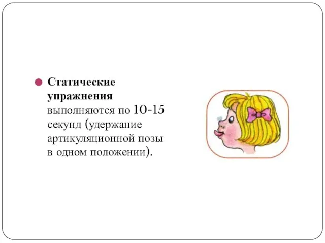 Статические упражнения выполняются по 10-15 секунд (удержание артикуляционной позы в одном положении).