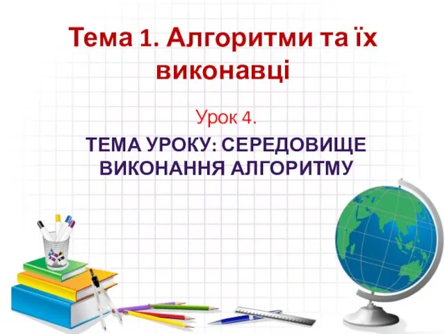 Тема 1. Алгоритми та їх виконавці Урок 4. ТЕМА УРОКУ: СЕРЕДОВИЩЕ ВИКОНАННЯ АЛГОРИТМУ