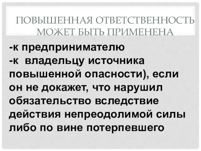 ПОВЫШЕННАЯ ОТВЕТСТВЕННОСТЬ МОЖЕТ БЫТЬ ПРИМЕНЕНА -к предпринимателю -к владельцу источника повышенной опасности),