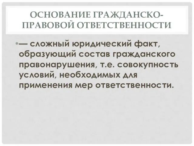 ОСНОВАНИЕ ГРАЖДАНСКО-ПРАВОВОЙ ОТВЕТСТВЕННОСТИ — сложный юридический факт, образующий состав гражданского правонарушения, т.е.