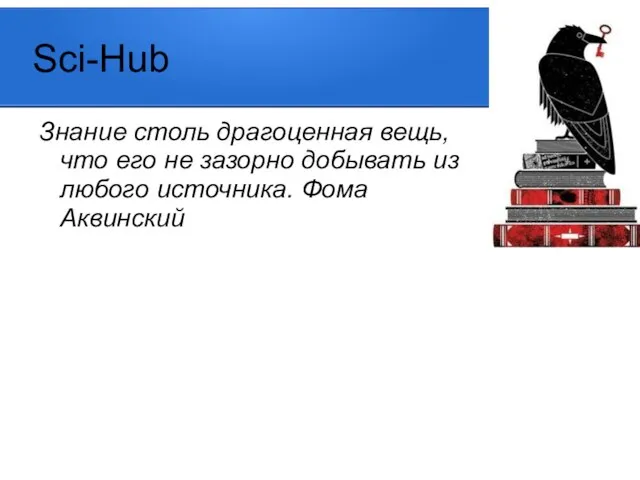 Sci-Hub Знание столь драгоценная вещь, что его не зазорно добывать из любого источника. Фома Аквинский