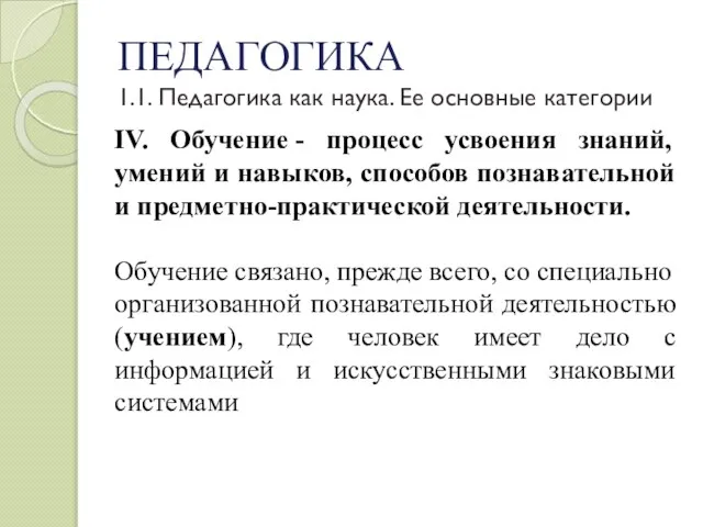 ПЕДАГОГИКА 1.1. Педагогика как наука. Ее основные категории IV. Обучение - процесс