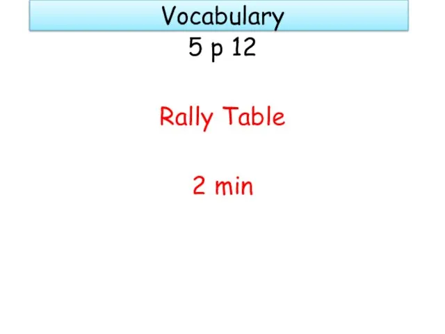 Vocabulary 5 p 12 Rally Table 2 min