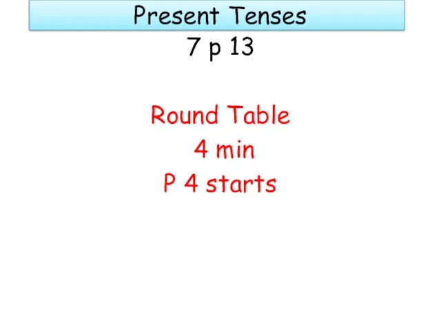 Present Tenses 7 p 13 Round Table 4 min P 4 starts