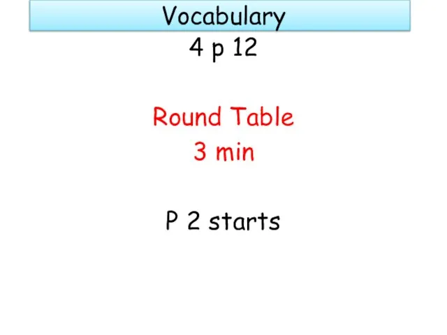 Vocabulary 4 p 12 Round Table 3 min P 2 starts