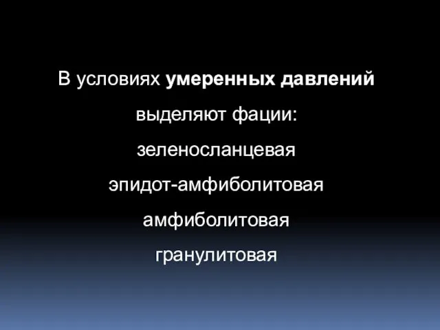 В условиях умеренных давлений выделяют фации: зеленосланцевая эпидот-амфиболитовая амфиболитовая гранулитовая