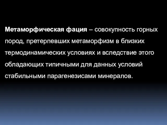 Метаморфическая фация – совокупность горных пород, претерпевших метаморфизм в близких термодинамических условиях