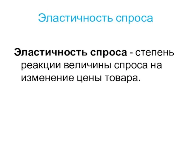 Эластичность спроса Эластичность спроса - степень реакции величины спроса на изменение цены товара.