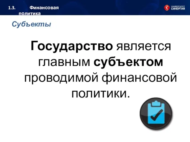 Субъекты Государство является главным субъектом проводимой финансовой политики. 1.3. Финансовая политика