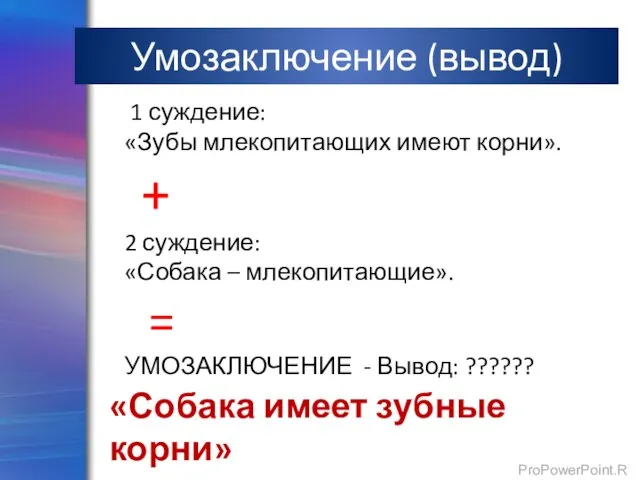 Умозаключение (вывод) 1 суждение: «Зубы млекопитающих имеют корни». + 2 суждение: «Собака