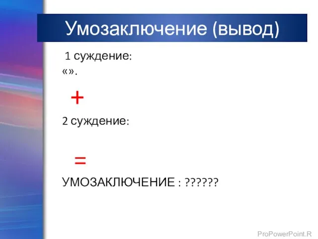 Умозаключение (вывод) 1 суждение: «». + 2 суждение: «Собака – млекопитающие». = УМОЗАКЛЮЧЕНИЕ : ??????