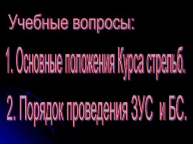 Учебные вопросы: 1. Основные положения Курса стрельб. 2. Порядок проведения ЗУС и БС.