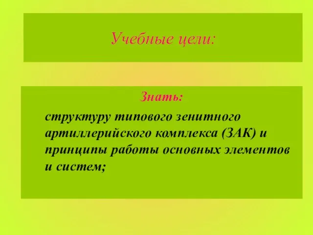 Учебные цели: Знать: структуру типового зенитного артиллерийского комплекса (ЗАК) и принципы работы основных элементов и систем;