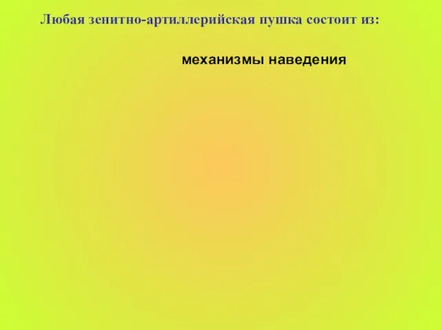 Любая зенитно-артиллерийская пушка состоит из: механизмы наведения