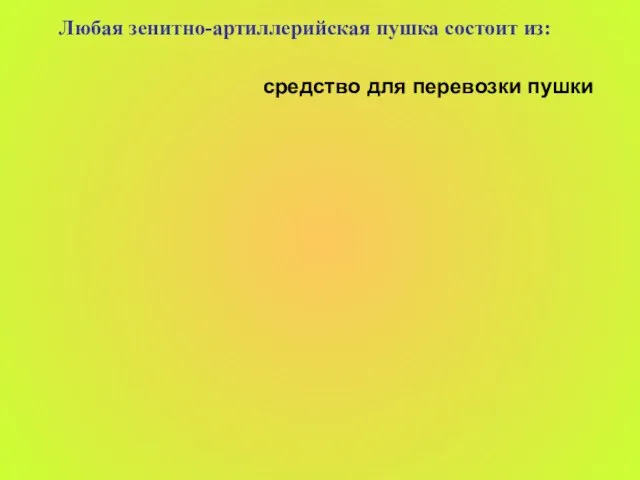 Любая зенитно-артиллерийская пушка состоит из: средство для перевозки пушки