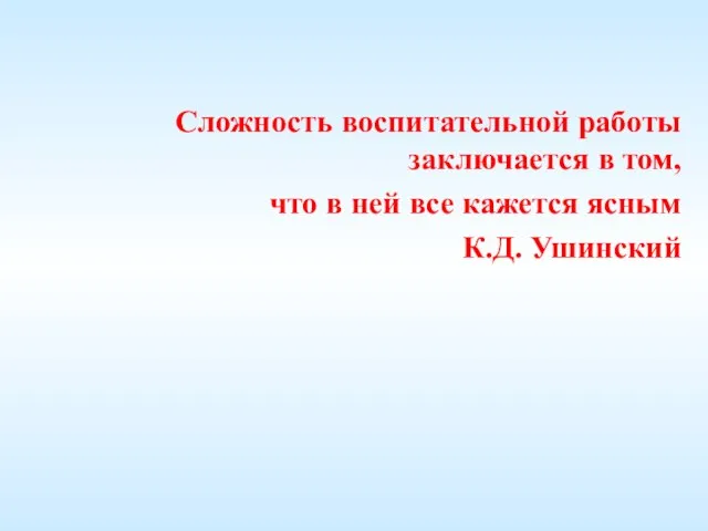 Сложность воспитательной работы заключается в том, что в ней все кажется ясным К.Д. Ушинский