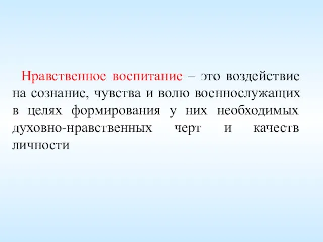 Нравственное воспитание – это воздействие на сознание, чувства и волю военнослужащих в