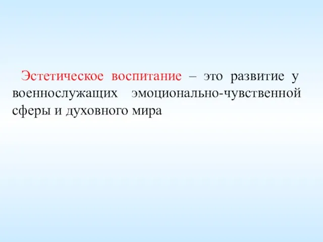 Эстетическое воспитание – это развитие у военнослужащих эмоционально-чувственной сферы и духовного мира