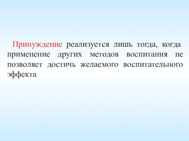 Принуждение реализуется лишь тогда, когда применение других методов воспитания не позволяет достичь желаемого воспитательного эффекта