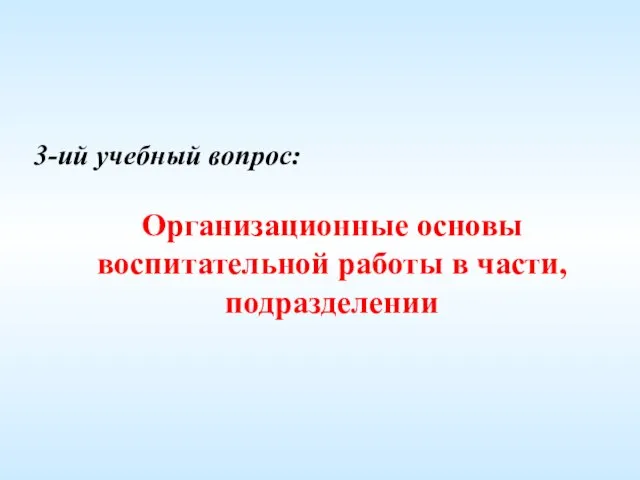 3-ий учебный вопрос: Организационные основы воспитательной работы в части, подразделении