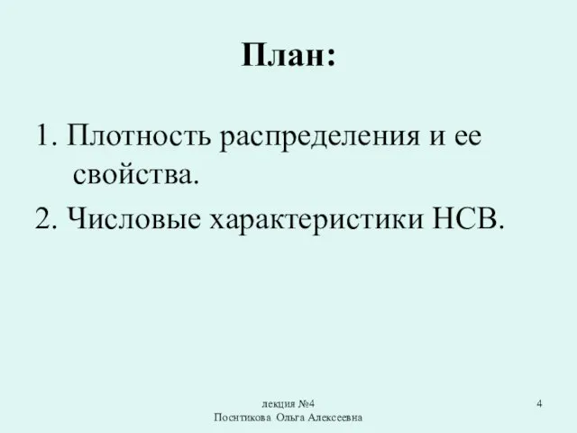 лекция №4 Поснтикова Ольга Алексеевна План: 1. Плотность распределения и ее свойства. 2. Числовые характеристики НСВ.