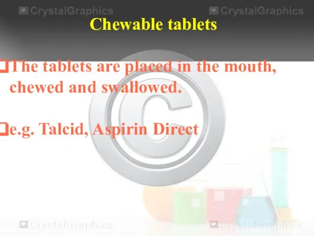 Chewable tablets The tablets are placed in the mouth, chewed and swallowed. e.g. Talcid, Aspirin Direct