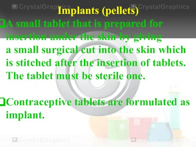 Implants (pellets) A small tablet that is prepared for insertion under the