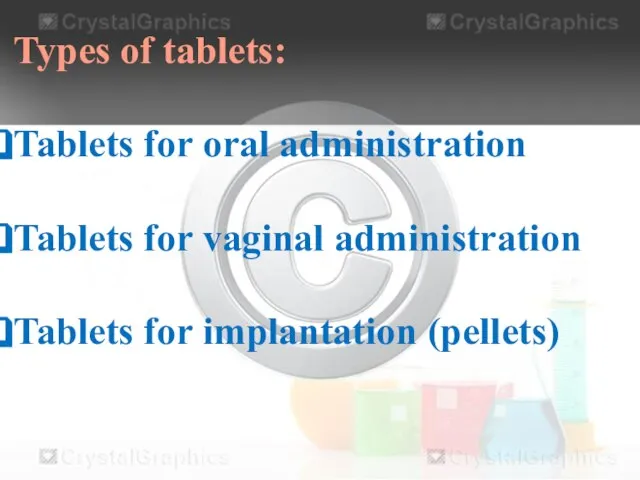 Types of tablets: Tablets for oral administration Tablets for vaginal administration Tablets for implantation (pellets)