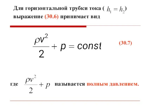 Для горизонтальной трубки тока ( ) выражение (30.6) принимает вид (30.7) где называется полным давлением.